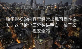 柚子影视的内容里经常出现可得性启发，这里给个三分钟讲明白，柚子影视安全吗