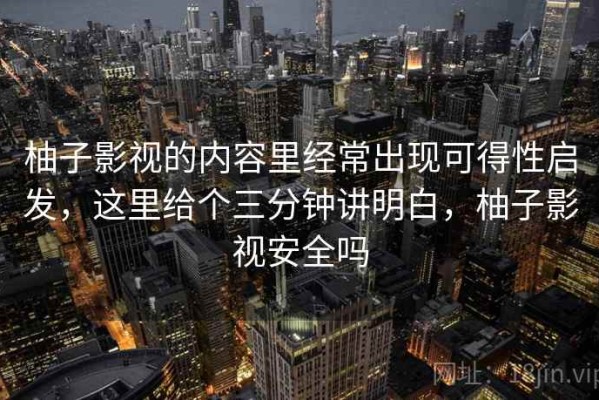 柚子影视的内容里经常出现可得性启发，这里给个三分钟讲明白，柚子影视安全吗