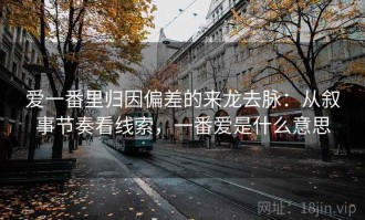 爱一番里归因偏差的来龙去脉：从叙事节奏看线索，一番爱是什么意思