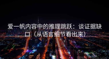 爱一帆内容中的推理跳跃：谈证据缺口（从语言细节看出来）