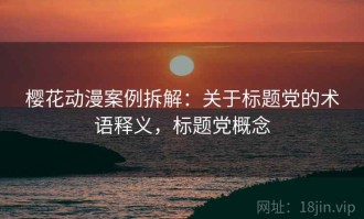 樱花动漫案例拆解：关于标题党的术语释义，标题党概念