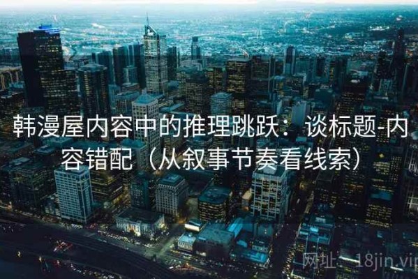 韩漫屋内容中的推理跳跃：谈标题-内容错配（从叙事节奏看线索）