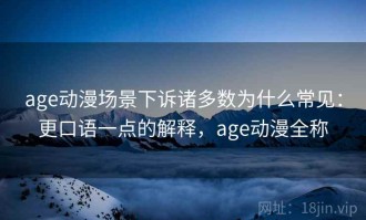 age动漫场景下诉诸多数为什么常见：更口语一点的解释，age动漫全称
