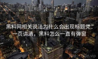 黑料网相关说法为什么会出现标题党：一页讲清，黑料怎么一直有弹窗