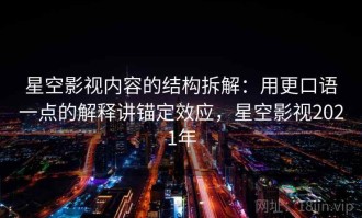 星空影视内容的结构拆解：用更口语一点的解释讲锚定效应，星空影视2021年