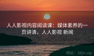 人人影视内容阅读课：媒体素养的一页讲清，人人影视 新闻
