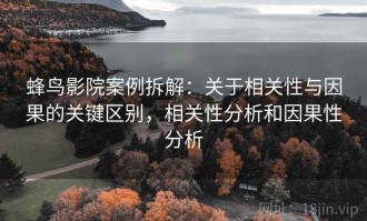 蜂鸟影院案例拆解：关于相关性与因果的关键区别，相关性分析和因果性分析
