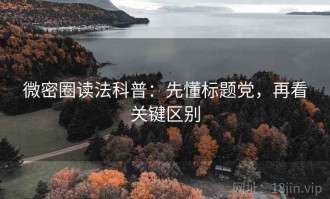 微密圈读法科普：先懂标题党，再看关键区别