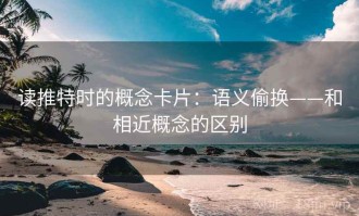 读推特时的概念卡片：语义偷换——和相近概念的区别