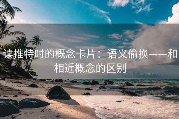 读推特时的概念卡片：语义偷换——和相近概念的区别