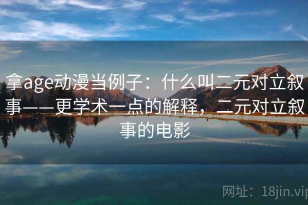 拿age动漫当例子：什么叫二元对立叙事——更学术一点的解释，二元对立叙事的电影