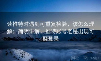 读推特时遇到可重复检验，该怎么理解：简明讲解，推特账号老是出现可疑登录