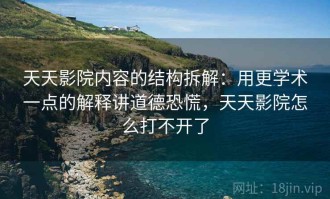 天天影院内容的结构拆解：用更学术一点的解释讲道德恐慌，天天影院怎么打不开了
