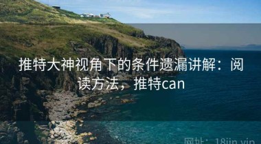 推特大神视角下的条件遗漏讲解：阅读方法，推特can