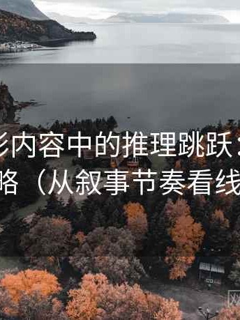 神马电影内容中的推理跳跃：谈基线忽略（从叙事节奏看线索）