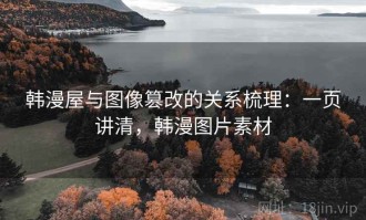 韩漫屋与图像篡改的关系梳理：一页讲清，韩漫图片素材