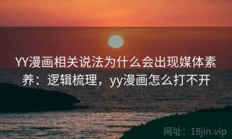 YY漫画相关说法为什么会出现媒体素养：逻辑梳理，yy漫画怎么打不开
