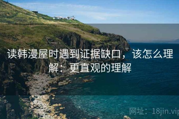 读韩漫屋时遇到证据缺口，该怎么理解：更直观的理解
