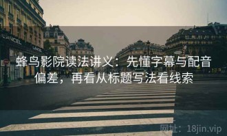 蜂鸟影院读法讲义：先懂字幕与配音偏差，再看从标题写法看线索
