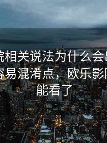 欧乐影院相关说法为什么会出现信息噪声：容易混淆点，欧乐影院怎么不能看了