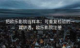 把欧乐影院当样本：可重复检验的一篇讲透，欧乐影院注册