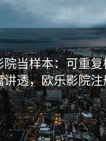 把欧乐影院当样本：可重复检验的一篇讲透，欧乐影院注册