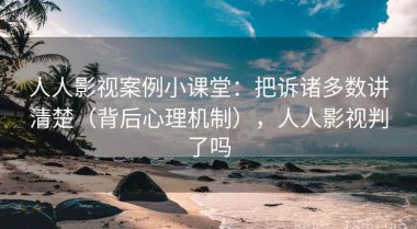 人人影视案例小课堂：把诉诸多数讲清楚（背后心理机制），人人影视判了吗