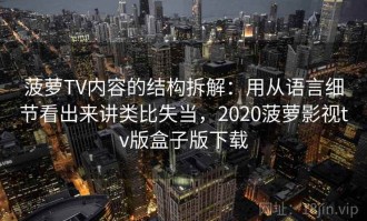 菠萝TV内容的结构拆解：用从语言细节看出来讲类比失当，2020菠萝影视tv版盒子版下载