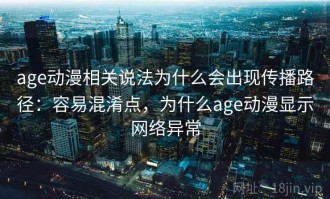 age动漫相关说法为什么会出现传播路径：容易混淆点，为什么age动漫显示网络异常