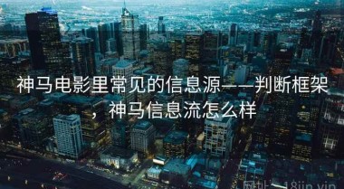 神马电影里常见的信息源——判断框架，神马信息流怎么样