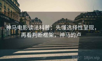 神马电影读法科普：先懂选择性呈现，再看判断框架，神马的卢