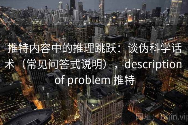 推特内容中的推理跳跃：谈伪科学话术（常见问答式说明），description of problem 推特