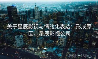 关于星辰影视与情绪化表达：形成原因，星辰影视公司