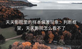 天天影院里的样本偏差现象：判断框架，天天影院怎么看不了