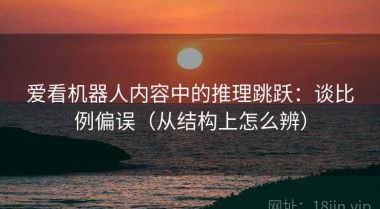 爱看机器人内容中的推理跳跃：谈比例偏误（从结构上怎么辨）