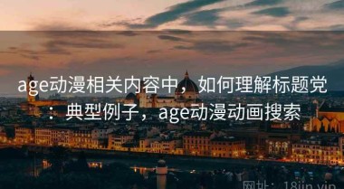 age动漫相关内容中，如何理解标题党：典型例子，age动漫动画搜索