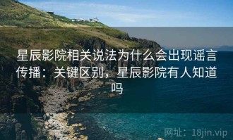星辰影院相关说法为什么会出现谣言传播：关键区别，星辰影院有人知道吗