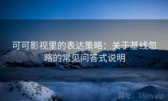 可可影视里的表达策略：关于基线忽略的常见问答式说明