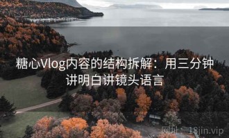 糖心Vlog内容的结构拆解：用三分钟讲明白讲镜头语言
