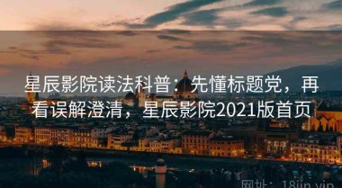 星辰影院读法科普：先懂标题党，再看误解澄清，星辰影院2021版首页