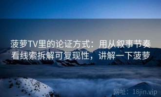 菠萝TV里的论证方式：用从叙事节奏看线索拆解可复现性，讲解一下菠萝
