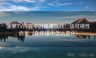 菠萝TV内容中的推理跳跃：谈可得性启发（在传播中怎么变化）