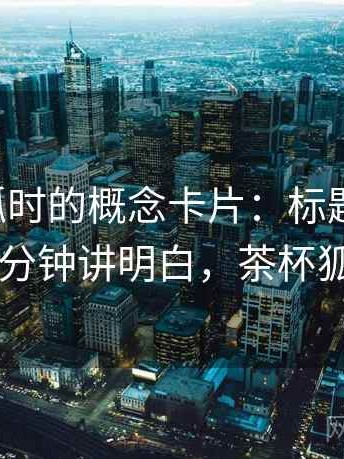 读茶杯狐时的概念卡片：标题-内容错配——三分钟讲明白，茶杯狐cupfoxa