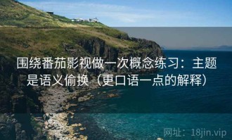 围绕番茄影视做一次概念练习：主题是语义偷换（更口语一点的解释）