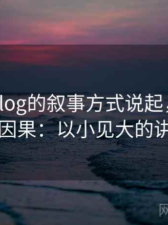 从糖心Vlog的叙事方式说起，聊聊阴影因果：以小见大的讲法