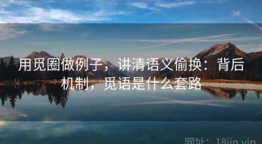 用觅圈做例子，讲清语义偷换：背后机制，觅语是什么套路