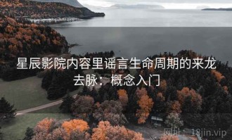 星辰影院内容里谣言生命周期的来龙去脉：概念入门