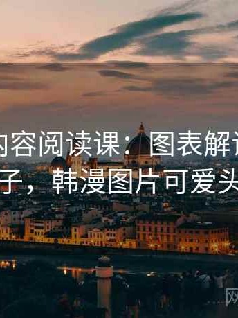 韩漫屋内容阅读课：图表解读的典型例子，韩漫图片可爱头像