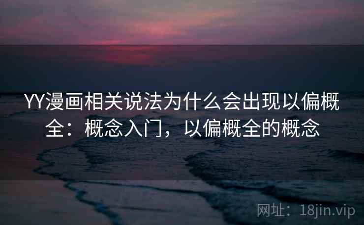 YY漫画相关说法为什么会出现以偏概全：概念入门，以偏概全的概念