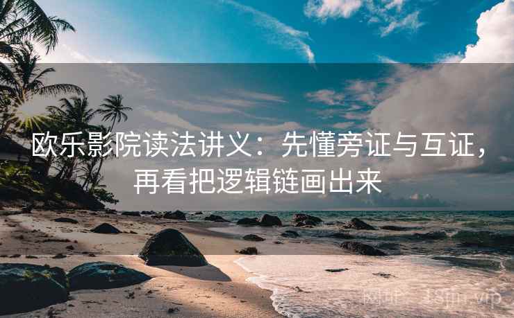 欧乐影院读法讲义：先懂旁证与互证，再看把逻辑链画出来